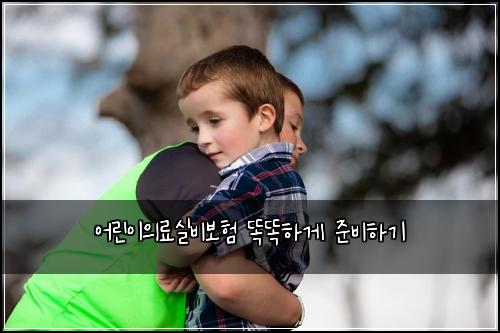 어린이의료실비보험 똑똑하게 준비하기