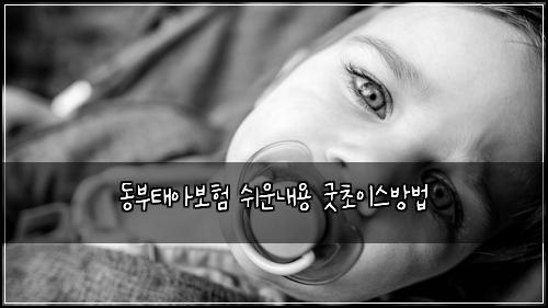 동부태아보험 쉬운내용  굿초이스방법