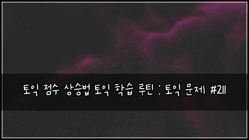 토익 점수 상승법 토익 학습 루틴 : 토익 문제 #211