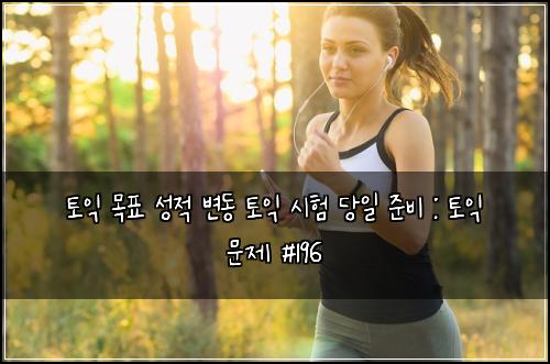 토익 목표 성적 변동 토익 시험 당일 준비 : 토익 문제 #196