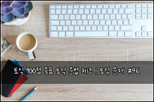 토익 900점 목표 토익 문법 체크 : 토익 문제 #46