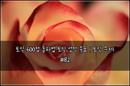토익 600점 돌파법 토익 성적 목표 : 토익 문제 #182