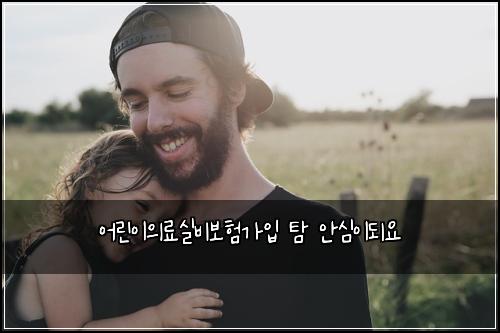 어린이의료실비보험가입 탐 안심이되요