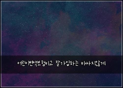 어린이변액보험비교 잘가입하는 비싸지않게