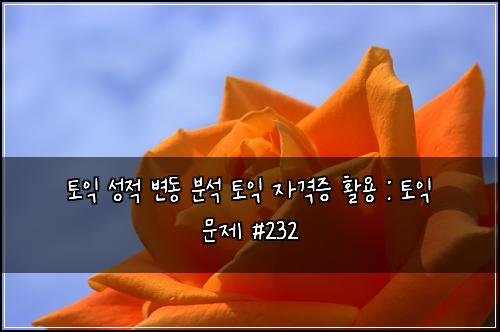 토익 성적 변동 분석 토익 자격증 활용 : 토익 문제 #232