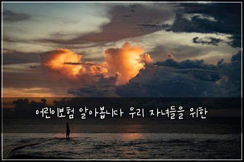 어린이보험 알아봅니다  우리 자녀들을 위한
