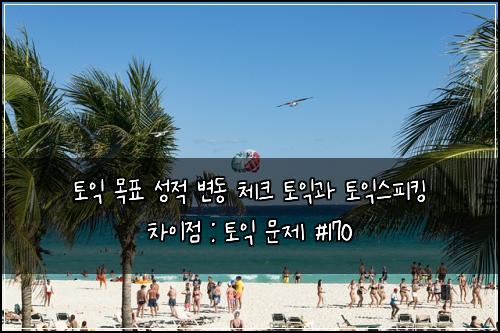 토익 목표 성적 변동 체크 토익과 토익스피킹 차이점 : 토익 문제 #170