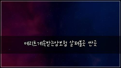 메리츠계속받는암보험 살펴볼곳  싼곳