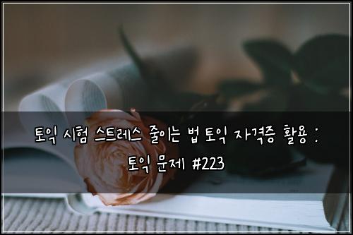 토익 시험 스트레스 줄이는 법 토익 자격증 활용 : 토익 문제 #223