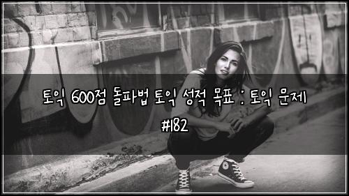 토익 600점 돌파법 토익 성적 목표 : 토익 문제 #182