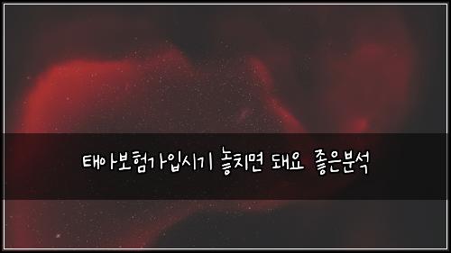 태아보험가입시기 놓치면 돼요 좋은분석