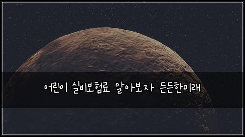 ์ด๋ฆฐ์ด ์ค๋น๋ณดํ๋ฃ ์์๋ณด์ ๋ ๋ ํ๋ฏธ๋