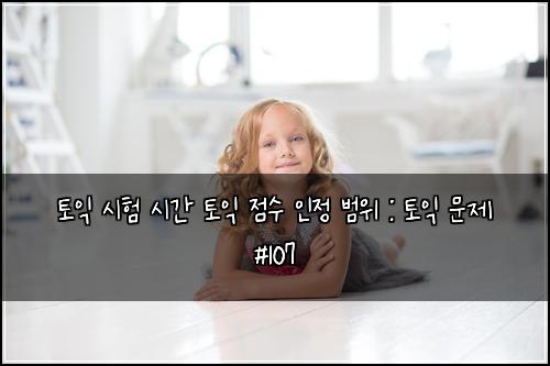 토익 시험 시간 토익 점수 인정 범위 : 토익 문제 #107