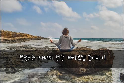 걱정되는 자녀의 건강 태아보험 준비하기