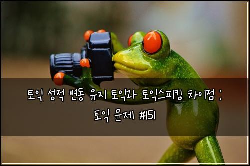 토익 성적 변동 유지 토익과 토익스피킹 차이점 : 토익 문제 #151