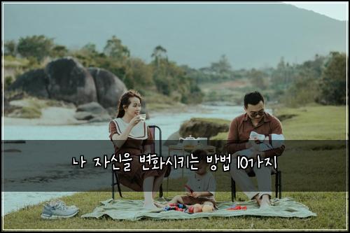 나 자신을 변화시키는 방법 10가지