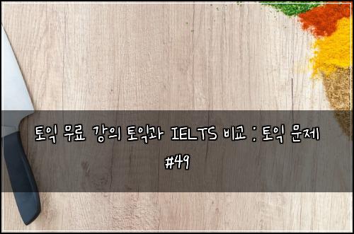 ํ ์ต ๋ฌด๋ฃ ๊ฐ์ ํ ์ต๊ณผ IELTS ๋น๊ต : ํ ์ต ๋ฌธ์ #49