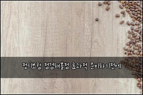 정기보험 점검해볼점  효과적 준비하기전에