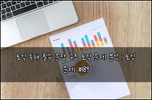 토익 독해 필수 문장 구조 토익 문제 분석 : 토익 문제 #189