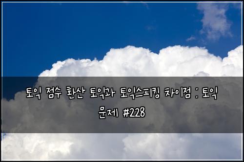토익 점수 환산 토익과 토익스피킹 차이점 : 토익 문제 #228