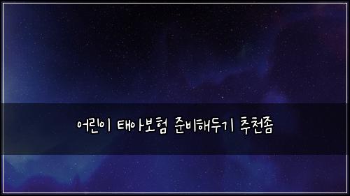 어린이 태아보험 준비해두기  추천좀
