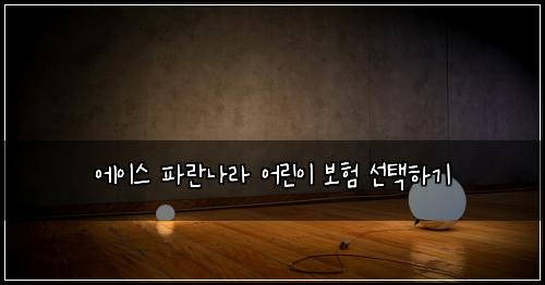 에이스 파란나라 어린이 보험 선택하기 