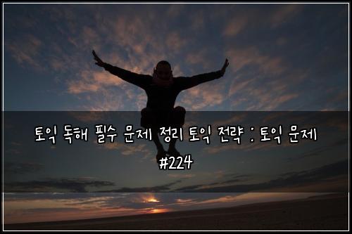 토익 독해 필수 문제 정리 토익 전략 : 토익 문제 #224