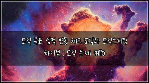 토익 목표 성적 변동 체크 토익과 토익스피킹 차이점 : 토익 문제 #170