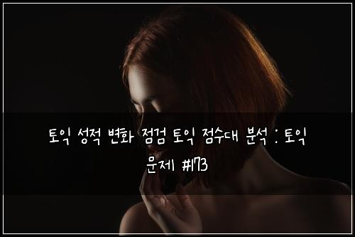 토익 성적 변화 점검 토익 점수대 분석 : 토익 문제 #173