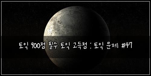 토익 900점 필수 토익 고득점 : 토익 문제 #47