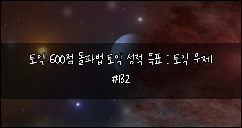 토익 600점 돌파법 토익 성적 목표 : 토익 문제 #182