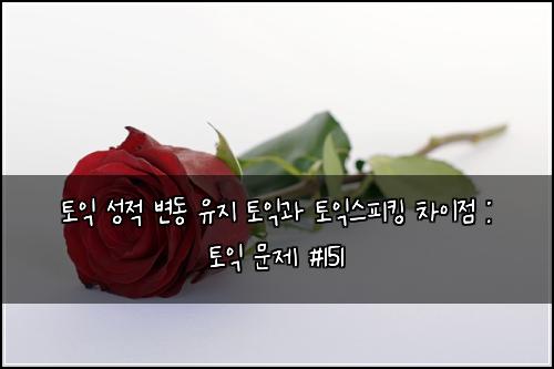 토익 성적 변동 유지 토익과 토익스피킹 차이점 : 토익 문제 #151