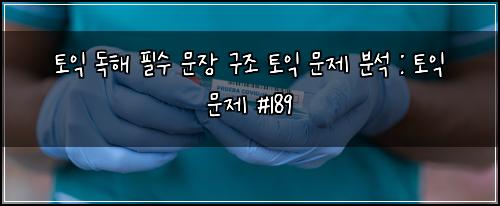 토익 독해 필수 문장 구조 토익 문제 분석 : 토익 문제 #189