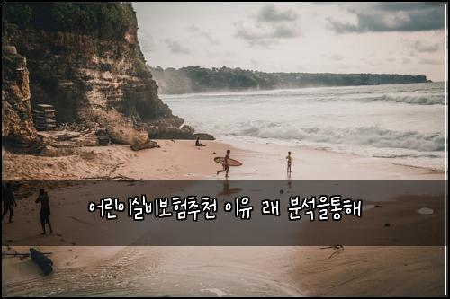 어린이실비보험추천 이유 래 분석을통해