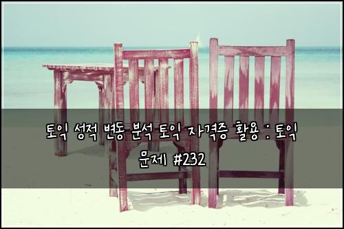 토익 성적 변동 분석 토익 자격증 활용 : 토익 문제 #232