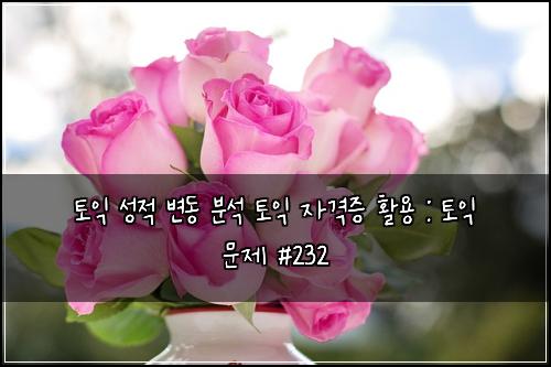 토익 성적 변동 분석 토익 자격증 활용 : 토익 문제 #232