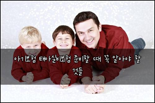 아기보험 태아실비보험 준비할 때 꼭 알아야 할 것들
