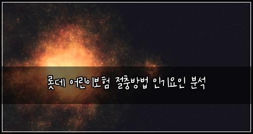 롯데 어린이보험 절충방법  인기요인 분석