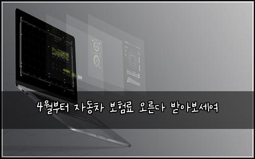 4월부터 자동차 보험료 오른다 받아보세여