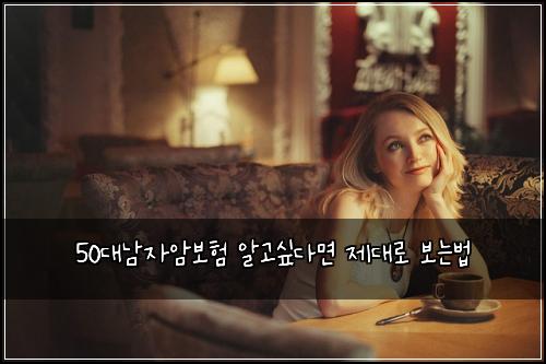 50대남자암보험 알고싶다면  제대로 보는법