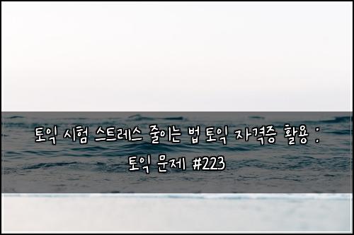 토익 시험 스트레스 줄이는 법 토익 자격증 활용 : 토익 문제 #223