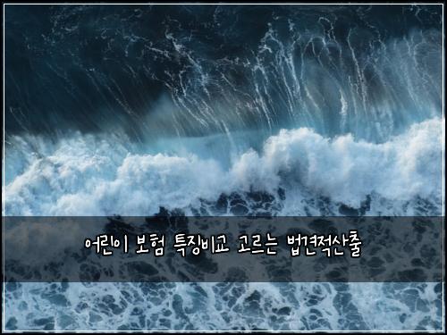 어린이 보험 특징비교  고르는 법견적산출