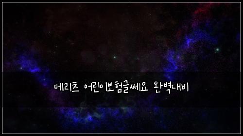 메리츠 어린이보험글쎄요 완벽대비