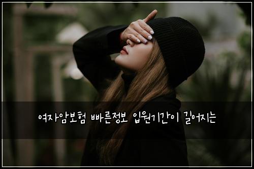 여자암보험 빠른정보  입원기간이 길어지는