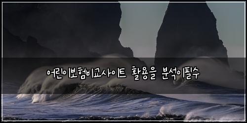 어린이보험비교사이트 활용을 분석이필수