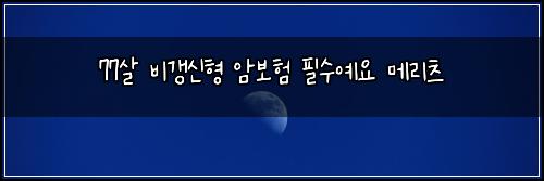 77살 비갱신형 암보험 필수예요  메리츠
