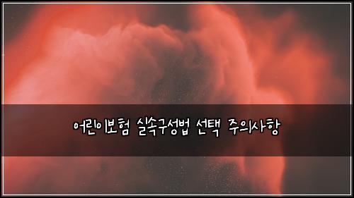 어린이보험 실속구성법  선택 주의사항