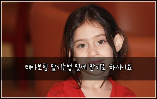 태아보험 맡기는법  몇세 만기로 하시나요