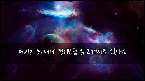๋ฉ๋ฆฌ์ธ ํ์ฌ์ ์ ๊ธฐ๋ณดํ ์๊ณ ๊ณ์์ฃ ์๋์