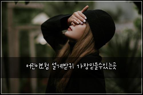 어린이보험 설계받귀  가장믿을수있는곳